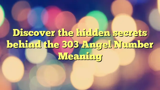 Discover the hidden secrets behind the 303 Angel Number Meaning